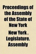 Proceedings Of The Assembly Of The State di New York State Legislature Assembly, New York Legislature Assembly edito da General Books