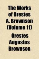 The Works Of Orestes A. Brownson (volume 11) di Orestes Augustus Brownson edito da General Books Llc