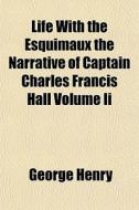 Life With The Esquimaux The Narrative Of Captain Charles Francis Hall Volume Ii di George Henry edito da General Books Llc