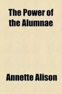 The Power Of The Alumnae di Annette Alison edito da General Books Llc