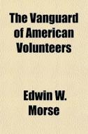 The Vanguard Of American Volunteers di Edwin W. Morse edito da General Books