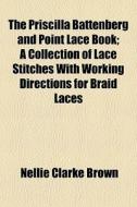 The Priscilla Battenberg And Point Lace di Nellie Clarke Brown edito da General Books