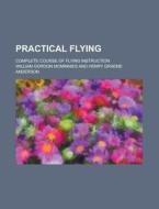 Practical Flying; Complete Course of Flying Instruction di William Gordon McMinnies edito da Rarebooksclub.com