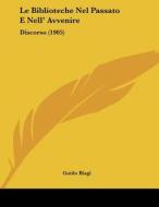 Le Biblioteche Nel Passato E Nell' Avvenire: Discorso (1905) di Guido Biagi edito da Kessinger Publishing