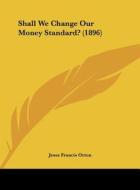 Shall We Change Our Money Standard? (1896) di Jesse Francis Orton edito da Kessinger Publishing