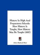 History in High and Preparatory Schools: How History Is Taught, How History May Be Taught (1887) di Albert Bushnell Hart edito da Kessinger Publishing