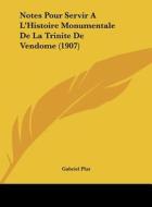 Notes Pour Servir A L'Histoire Monumentale de La Trinite de Vendome (1907) di Gabriel Plat edito da Kessinger Publishing