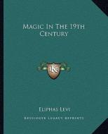Magic in the 19th Century di Eliphas Levi edito da Kessinger Publishing