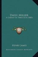 Daisy Miller: A Comedy in Three Acts (1883) di Henry James edito da Kessinger Publishing