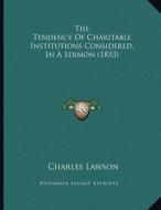 The Tendency of Charitable Institutions Considered, in a Sermon (1833) di Charles Lawson edito da Kessinger Publishing