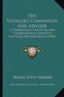 The Voyager's Companion and Adviser: A Thoroughly Practical and Comprehensive Guide for Travelers and Emigrants (1885) di Henry John Webber edito da Kessinger Publishing