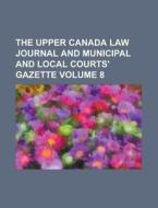 The Upper Canada Law Journal and Municipal and Local Courts' Gazette Volume 8 di Anonymous edito da Rarebooksclub.com