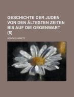 Geschichte Der Juden Von Den Altesten Zeiten Bis Auf Die Gegenwart (5 ) di U S Government, Heinrich Graetz edito da Rarebooksclub.com