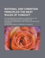 Rational and Christian Principles the Best Rules of Conduct; With an Appendix Containing a Vindication of the Author from Some Unjust Censures, and Gr di Nicholas Billingsley edito da Rarebooksclub.com