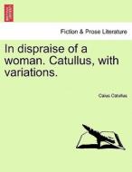 In dispraise of a woman. Catullus, with variations. di Caius Catullus edito da British Library, Historical Print Editions