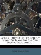 Annual Report Of The Detroit Board Of Trade For The Year Ending December 31 ... edito da Nabu Press