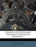Church Of Scotland Training College In Aberdeen... di Elizabeth Cleland edito da Nabu Press