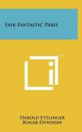 Fair Fantastic Paris di Harold Ettlinger edito da Literary Licensing, LLC