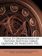 Notae Et Observationes Ad Antonii Matthaei Libros Quatuor, De Nobilitate, Etc... di Antonius Matthaeus edito da Nabu Press