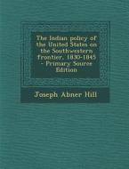 Indian Policy of the United States on the Southwestern Frontier, 1830-1845 di Joseph Abner Hill edito da Nabu Press