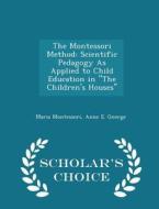 The Montessori Method di Maria Montessori, Anne E George edito da Scholar's Choice