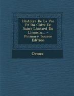 Histoire de La Vie Et Du Culte de Saint Leonard Du Limosin... - Primary Source Edition edito da Nabu Press