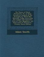 The Theory of Moral Sentiments, Or, an Essay Towards an Analysis of the Principles by Which Men Naturally Judge Concerning the Conduct and Character, di Adam Smith edito da Nabu Press
