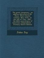 The Great Conspiracy: An Address Delivered at Mt. Kisco, West Chester County, New York, on the 4th of July, 1861: The 86th Anniversary of Am di John Jay edito da Nabu Press