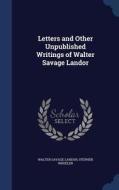 Letters And Other Unpublished Writings Of Walter Savage Landor di Walter Savage Landor, Stephen Wheeler edito da Sagwan Press