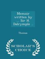 Memoir Written By ... Sir H. Dalrymple .. - Scholar's Choice Edition di Researcher Frederic Thomas edito da Scholar's Choice
