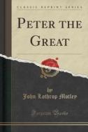 Peter The Great (classic Reprint) di John Lothrop Motley edito da Forgotten Books