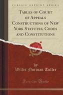 Tables Of Court Of Appeals Constructions Of New York Statutes, Codes And Constitutions (classic Reprint) di Willis Norman Tuller edito da Forgotten Books