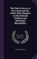 The Plain Facts As To The Trusts And The Tariff, With Chapters On The Railroad Problem And Municipal Monopolies; di George Lewis Bolen edito da Palala Press