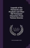 Legends Of The Patriarchs And Prophets And Other Old Testament Characters From Various Sources di S 1834-1924 Baring-Gould edito da Palala Press
