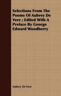 Selections From The Poems Of Aubrey De Vere ; Edited With A Preface By George Edward Woodberry di Aubery De Vere edito da Coss Press