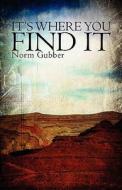It's Where You Find It di Norm Gubber edito da Publishamerica