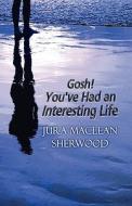 Gosh! You\'ve Had An Interesting Life di Jura MacLean Sherwood edito da America Star Books