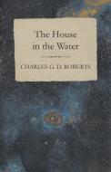 The House in the Water di Charles G. D. Roberts edito da READ BOOKS