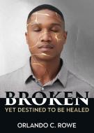 Broken, yet Destined to Be Healed di Orlando C Rowe edito da WORD ALIVE PR