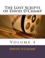The Lost Scripts of David D'Champ: Volume 4 di David D'Champ edito da Createspace
