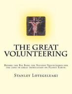 The Great Volunteering: Before the Big Bang the Nations Volunteered for the 2000 Yr Great Tribulation on Planet Earth. di Stanley Ole Lotegeluaki, MR Stanley Ole Lotegeluaki edito da Createspace