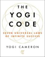 The Yogi Code: Seven Universal Laws of Infinite Success di Yogi Cameron edito da ATRIA