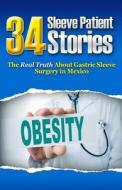 34 Sleeve Patient Stories: The Real Truth about Gastric Sleeve Surgery in Mexico di Dr Guillermo Alvarez edito da Createspace