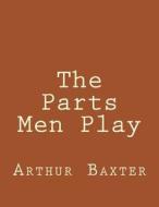 The Parts Men Play di Arthur Beverley Baxter edito da Createspace
