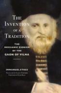 The Invention of a Tradition: The Messianic Zionism of the Gaon of Vilna di Immanuel Etkes edito da STANFORD UNIV PR