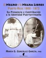 El Negro y La Negra Libres: Puerto Rico 1800-1873: Su Presencia y Contribucion a la Identidad Puertorriquena di Maria D. Gonzalez-Garcia Phd edito da Createspace
