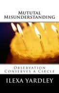 Mutual Misunderstanding: Observation Conserves a Circle di Ilexa Yardley edito da Createspace