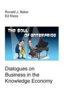 The Soul of Enterprise: Dialogues on Business in the Knowledge Economy di Ronald J. Baker, Ed Kless edito da Createspace