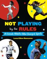 Not Playing by the Rules: 21 Female Athletes Who Changed Sports di Lesa Cline-Ransome edito da KNOPF