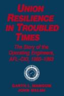 Union Resilience in Troubled Times: The Story of the Operating Engineers, AFL-CIO, 1960-93 di Garth L. Mangum, Jack Walsh edito da Taylor & Francis Inc